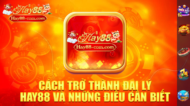 Cách Trở Thành Đại Lý Hay88 Và Những Điều Cần Biết